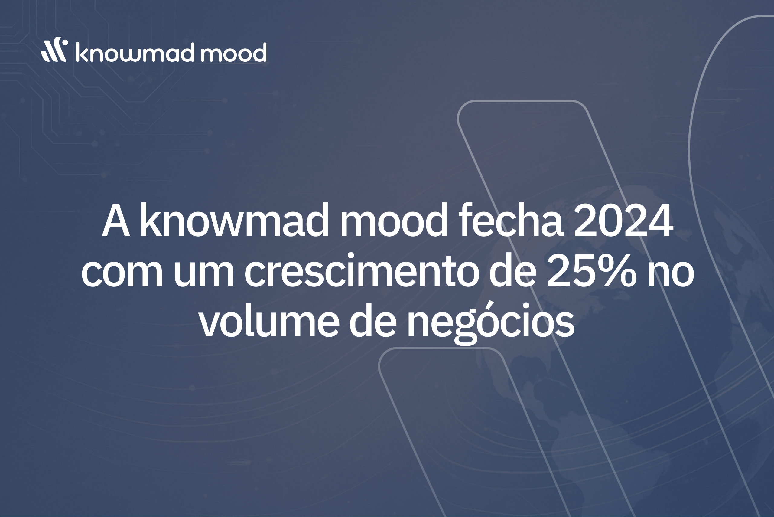 Fundo azul com tema tecnológico e ilustração de globo, com texto destacando que a knowmad mood fechou 2024 com um crescimento de 25% no volume de negócios.