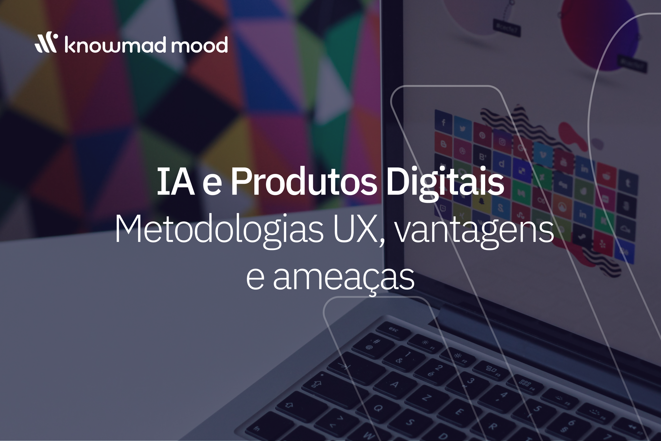 Imagem promocional da knowmad mood com o texto “IA e Produtos Digitais. Metodologias UX, vantagens e ameaças”, sobre fundo com portátil, ícones e padrão geométrico. Destaque para o impacto da IA na experiência do utilizador.